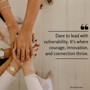 A group of hands stacked on one another with the quote: Dare to lead with vulnerability. It's where courage, innovation, and connection thrive.